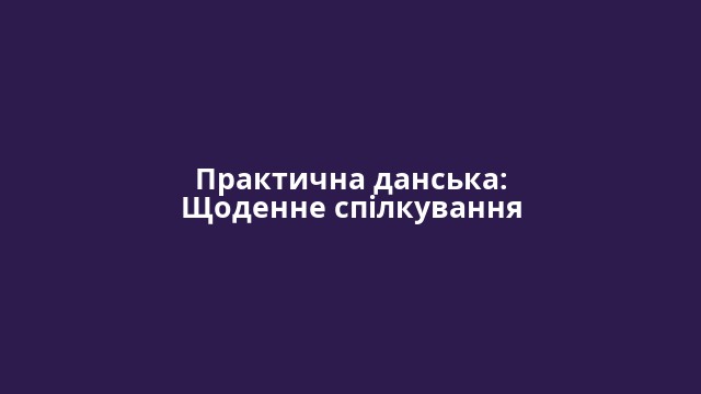 Практична данська: Щоденне спілкування