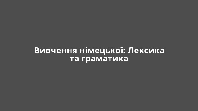 Вивчення німецької: Лексика та граматика