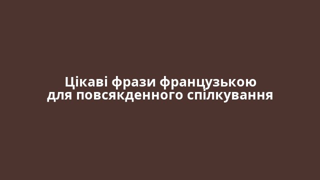 Цікаві фрази французькою для повсякденного спілкування