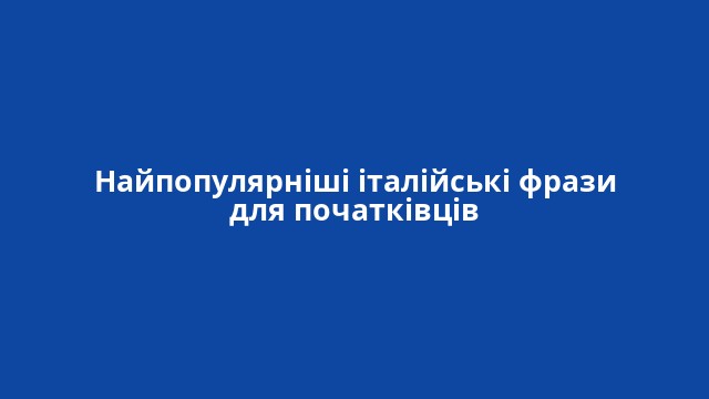 Найпопулярніші італійські фрази для початківців