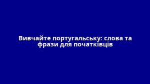 Вивчайте португальську: слова та фрази для початківців