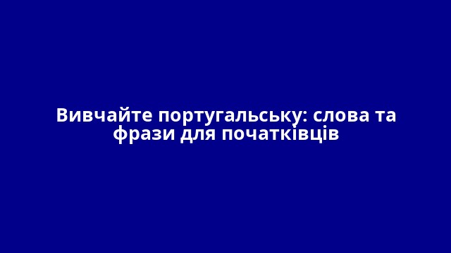 Вивчайте португальську: слова та фрази для початківців
