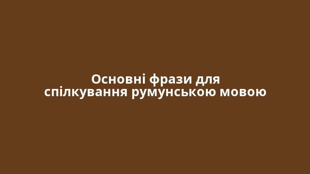 Основні фрази для спілкування румунською мовою