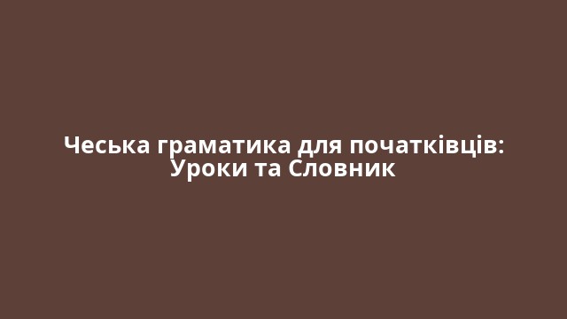 Чеська граматика для початківців: Уроки та Словник