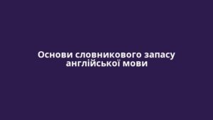 Основи словникового запасу англійської мови