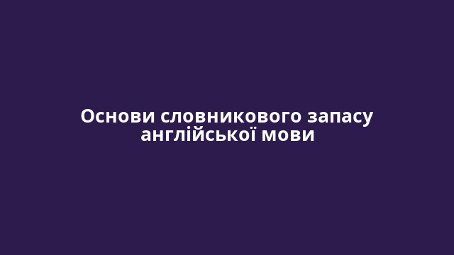 Основи словникового запасу англійської мови