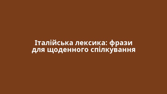 Італійська лексика: фрази для щоденного спілкування