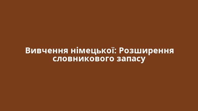 Вивчення німецької: Розширення словникового запасу