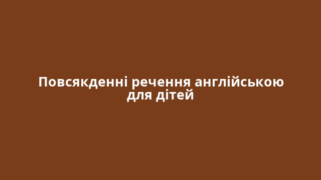 Повсякденні речення англійською для дітей