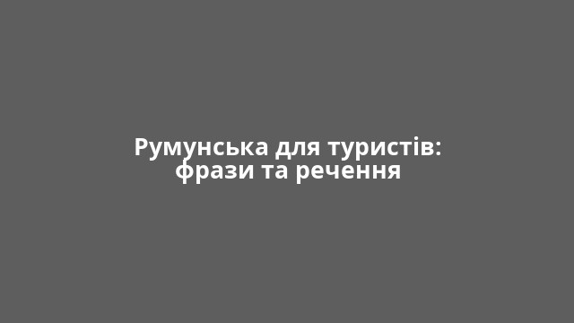 Румунська для туристів: фрази та речення