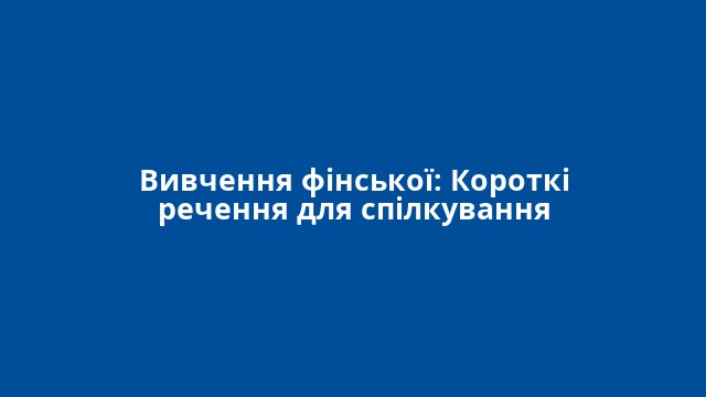 Вивчення фінської: Короткі речення для спілкування