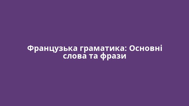 Французька граматика: Основні слова та фрази