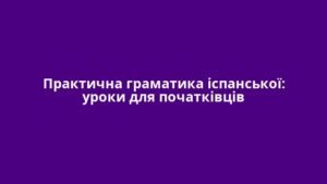 Практична граматика іспанської: уроки для початківців