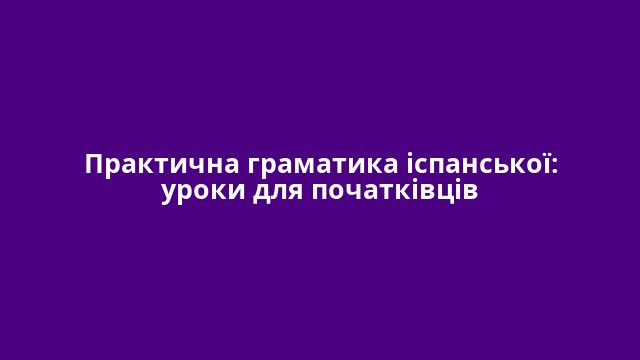 Практична граматика іспанської: уроки для початківців
