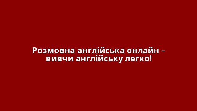Розмовна англійська онлайн – вивчи англійську легко!