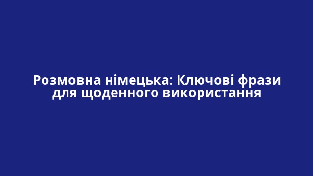 Розмовна німецька: Ключові фрази для щоденного використання