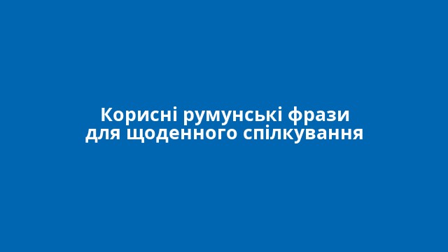 Корисні румунські фрази для щоденного спілкування