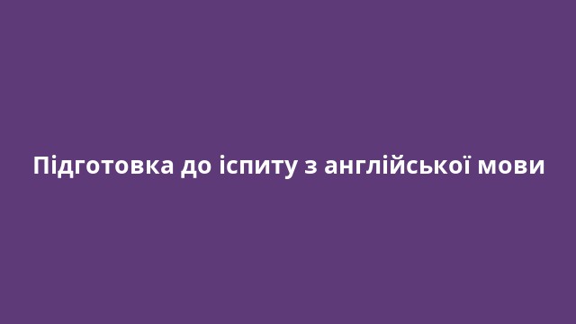 Підготовка до іспиту з англійської мови