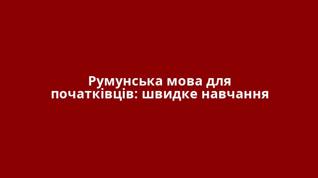Румунська мова для початківців: швидке навчання