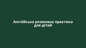 Англійська розмовна практика для дітей