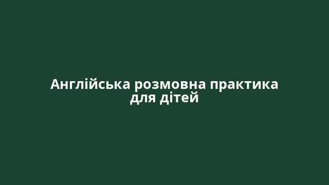 Англійська розмовна практика для дітей