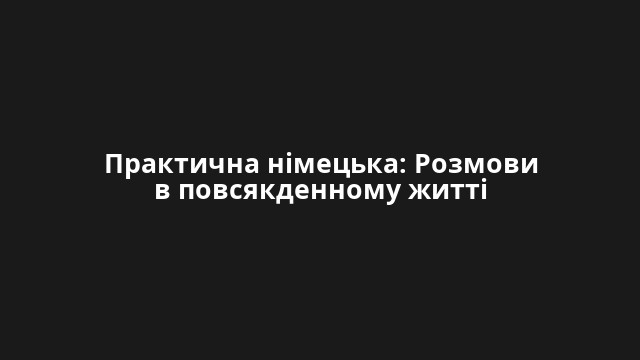 Практична німецька: Розмови в повсякденному житті