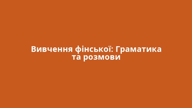 Вивчення фінської: Граматика та розмови