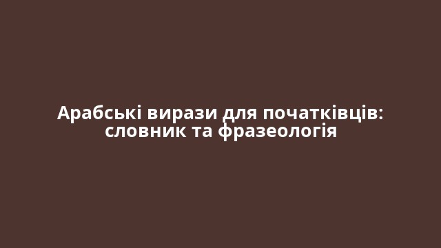 Арабські вирази для початківців: словник та фразеологія