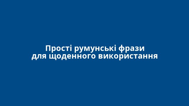 Прості румунські фрази для щоденного використання
