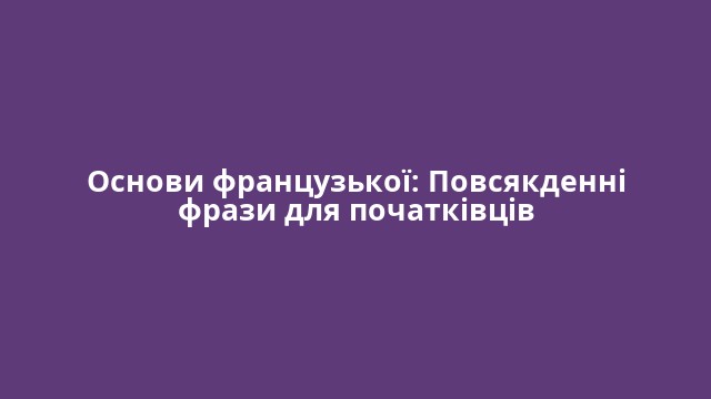 Основи французької: Повсякденні фрази для початківців