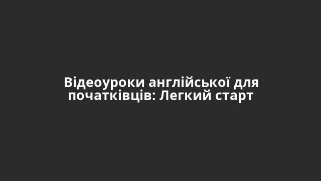 Відеоуроки англійської для початківців: Легкий старт