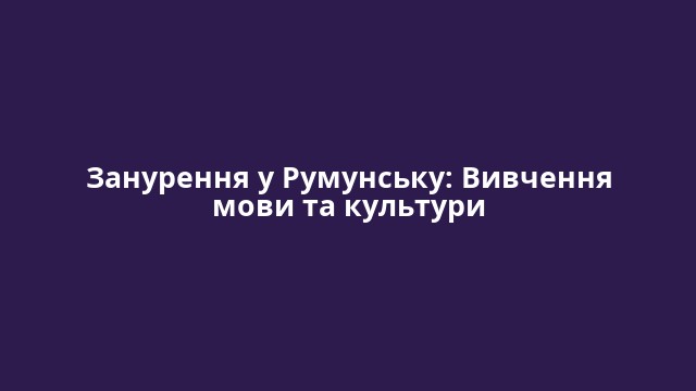 Занурення у Румунську: Вивчення мови та культури
