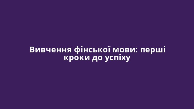 Вивчення фінської мови: перші кроки до успіху