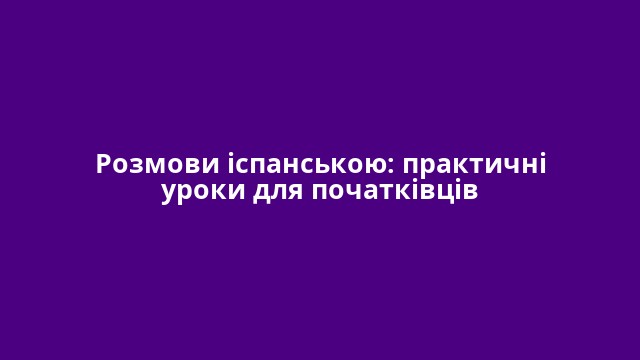Розмови іспанською: практичні уроки для початківців