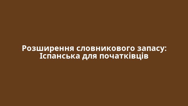 Розширення словникового запасу: Іспанська для початківців