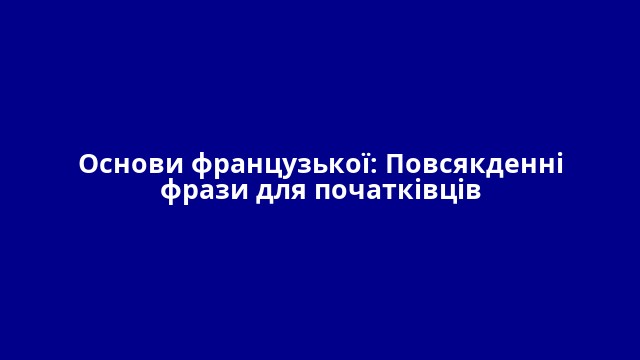 Основи французької: Повсякденні фрази для початківців