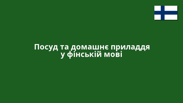 Посуд та домашнє приладдя у фінській мові