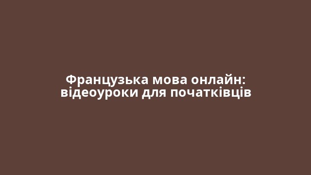 Французька мова онлайн: відеоуроки для початківців
