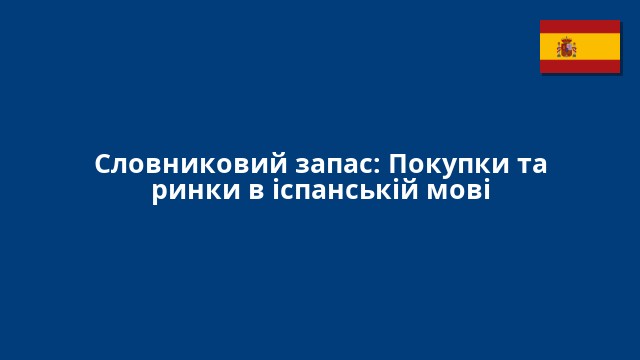 Словниковий запас: Покупки та ринки в іспанській мові