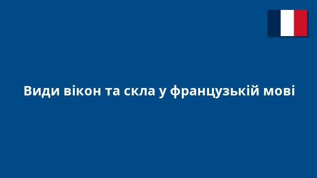 Види вікон та скла у французькій мові