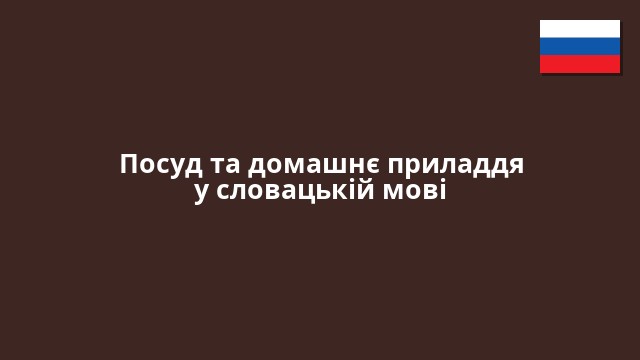 Посуд та домашнє приладдя у словацькій мові