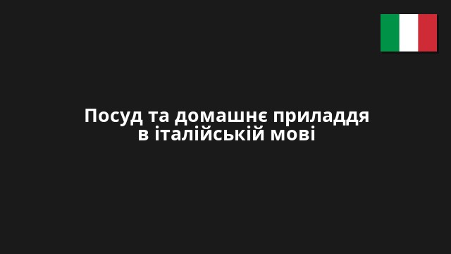 Посуд та домашнє приладдя в італійській мові