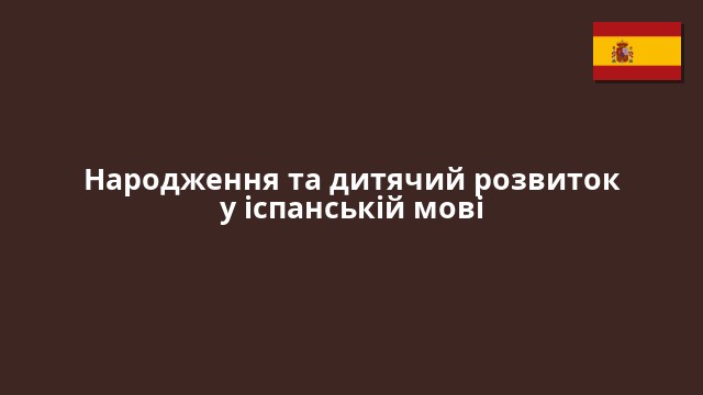 Народження та дитячий розвиток у іспанській мові