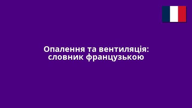 Опалення та вентиляція: словник французькою