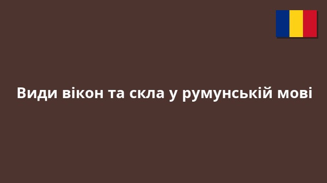 Види вікон та скла у румунській мові