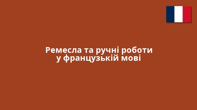 Ремесла та ручні роботи у французькій мові