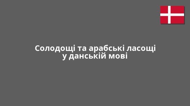 Солодощі та арабські ласощі у данській мові