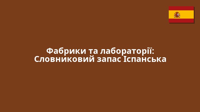 Фабрики та лабораторії: Словниковий запас Іспанська