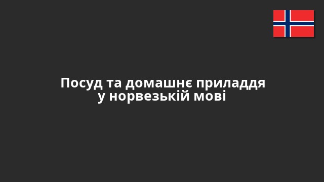 Посуд та домашнє приладдя у норвезькій мові