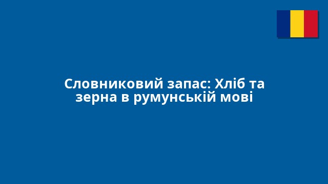 Словниковий запас: Хліб та зерна в румунській мові